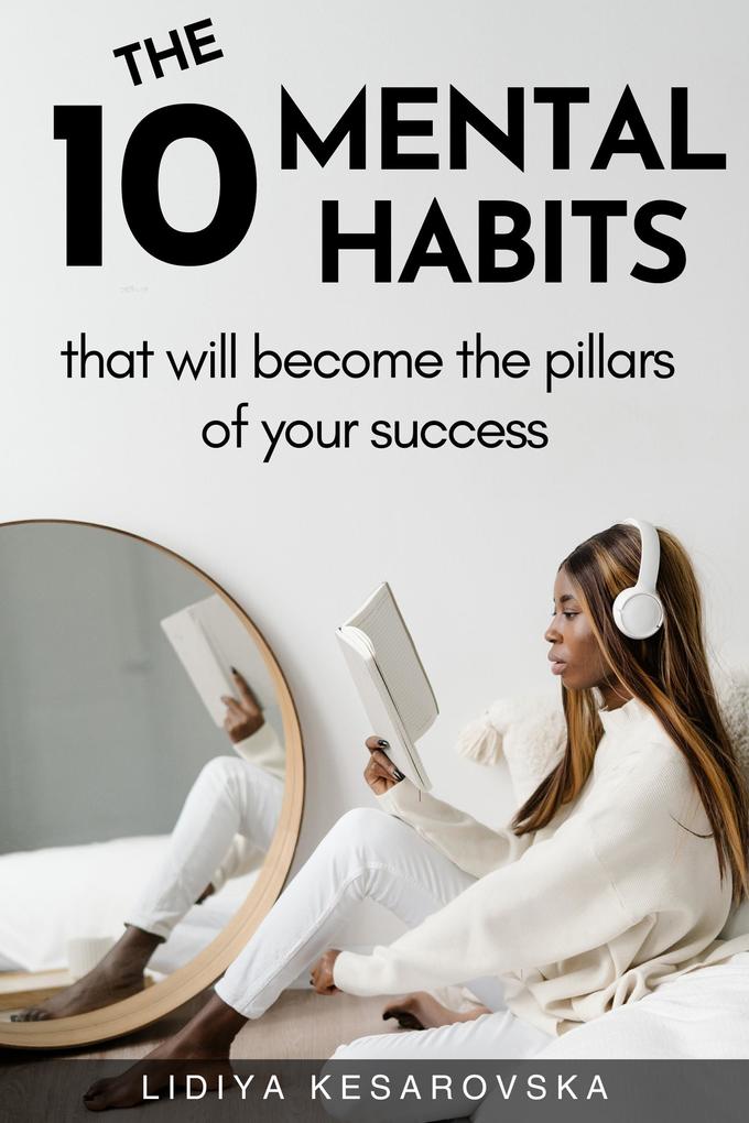The 10 Mental Habits That Will Become The Pillars of Your Success