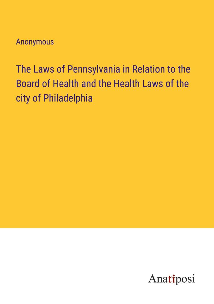 The Laws of Pennsylvania in Relation to the Board of Health and the Health Laws of the city of Philadelphia