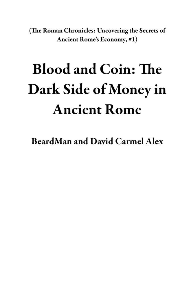 Blood and Coin: The Dark Side of Money in Ancient Rome (The Roman Chronicles: Uncovering the Secrets of Ancient Rome‘s Economy #1)