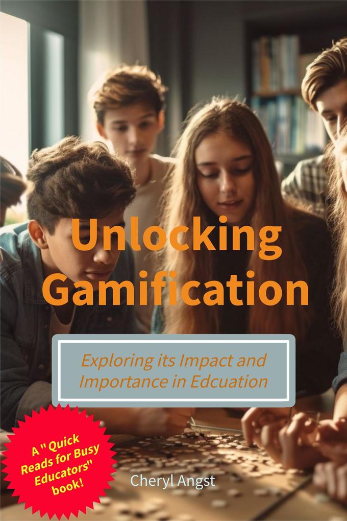 Unlocking Gamification - Exploring the Impact and Importance in Education (Quick Reads for Busy Educators)