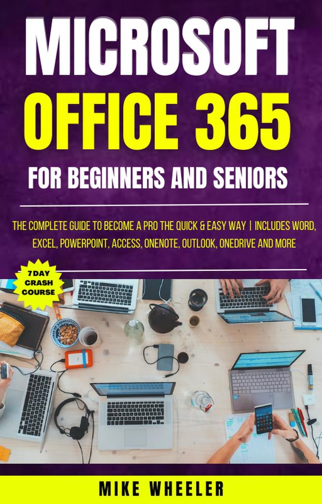 Microsoft Office 365 For Beginners And Seniors : The Complete Guide To Become A Pro The Quick & Easy Way Includes Word Excel PowerPoint Access OneNote Outlook OneDrive and More