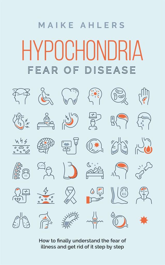 Hypochondria - Fear of disease: How to finally understand the fear of illness and get rid of it step by step
