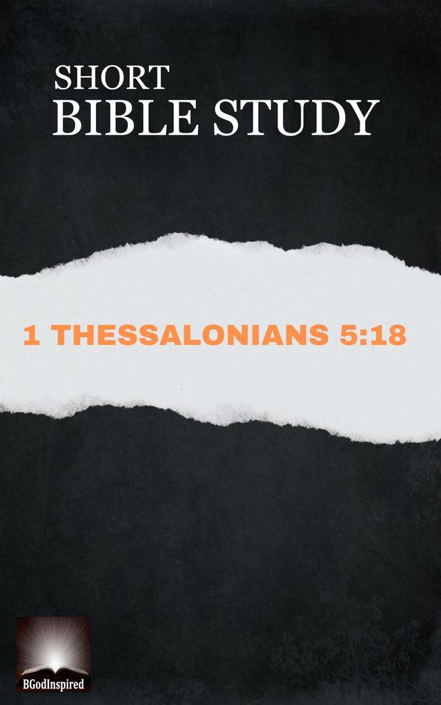 Short Bible Study: 1 Thessalonians 5:18