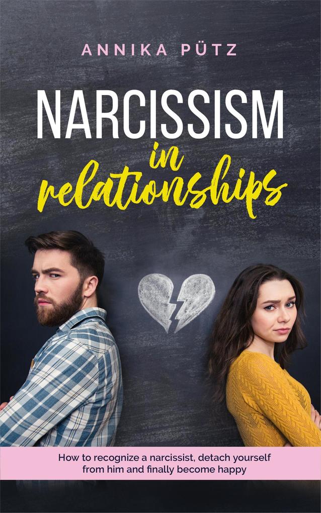 Narcissism in Relationships: How to Recognize a Narcissist Detach Yourself from him and Finally Become Happy
