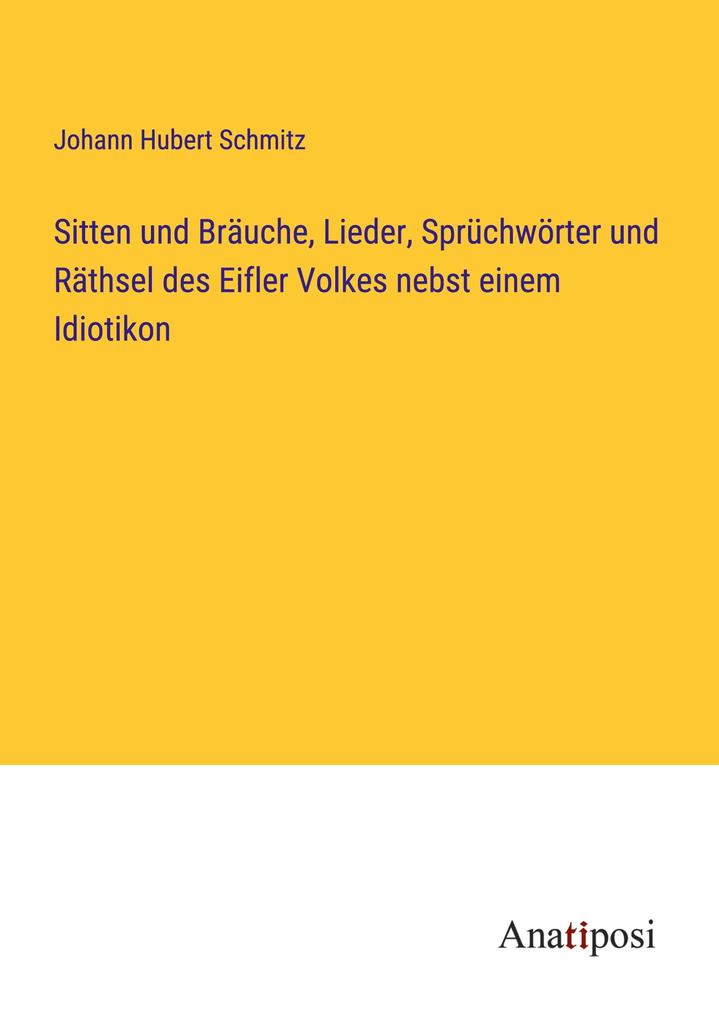 Sitten und Bräuche Lieder Sprüchwörter und Räthsel des Eifler Volkes nebst einem Idiotikon