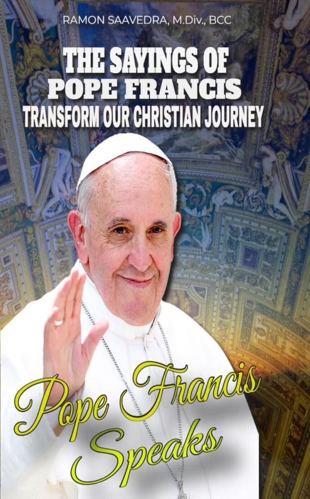 Francis Speaks: A Guide to the Sayings of Pope Francis and How They Can Transform Our Christian Journey