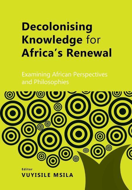 Decolonising Knowledge for Africa‘s Renewal: Examining Africa Perspective and Philosophies