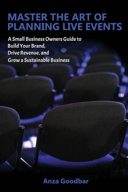 Master the Art of Planning Live Events A Small Business Owners Guide to Build Your Brand Drive Revenue and Grow a Sustainable Business