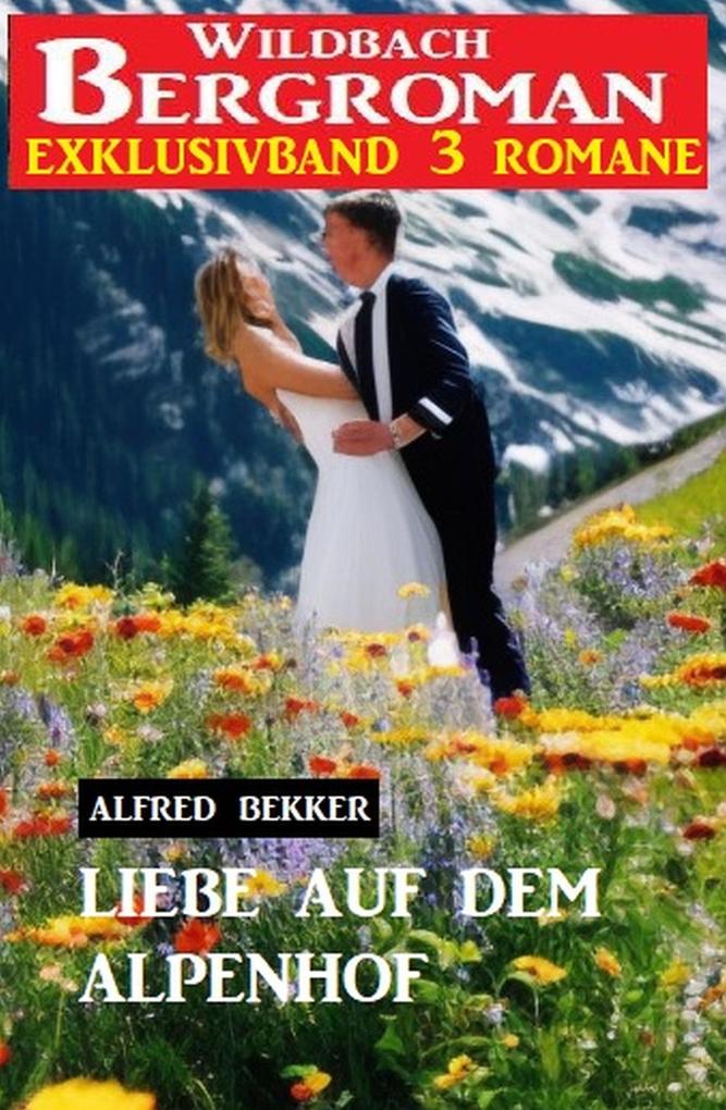 Liebe auf dem Alpenhof: Wildbach Bergroman Exklusivband 3 Romane