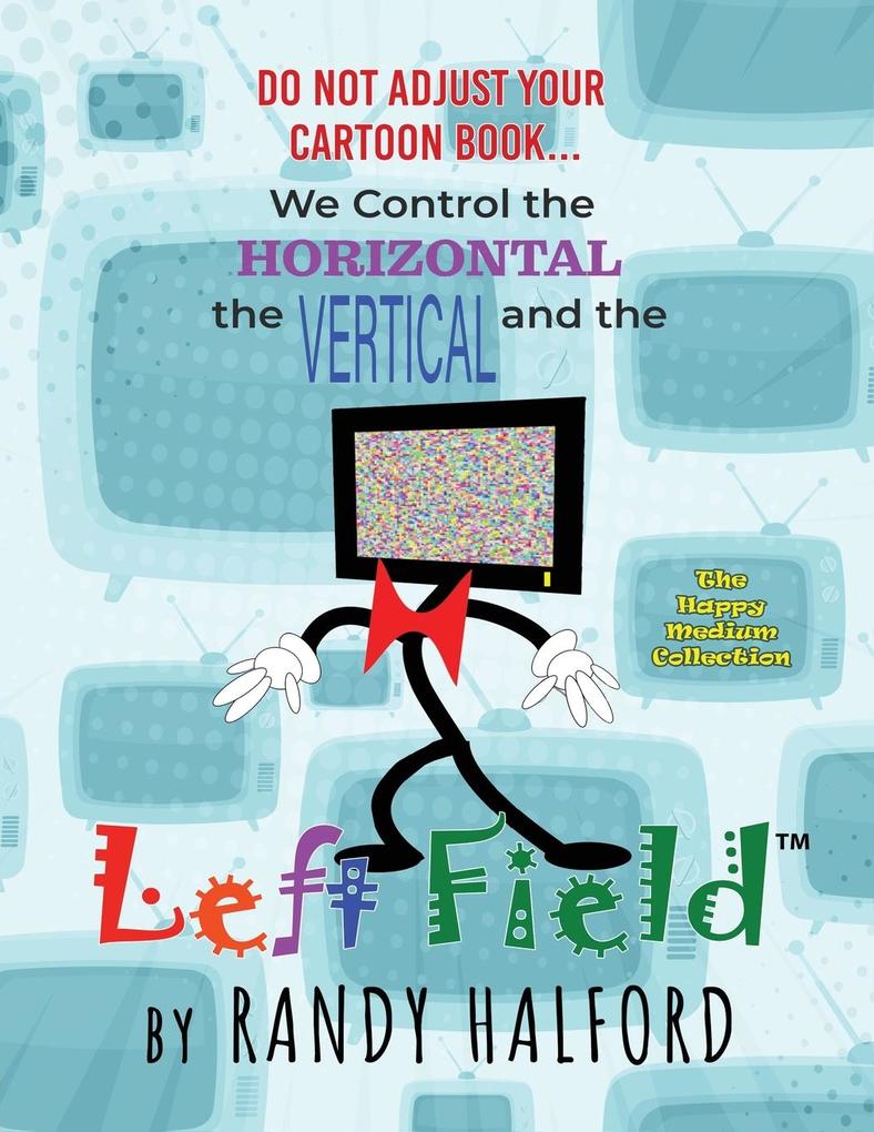 Do Not Adjust Your Cartoon Book... We Control the Horizontal the Vertical and the LEFT FIELD
