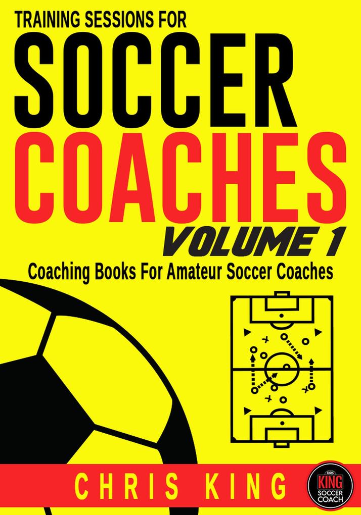 Training Sessions For Soccer Coaches - Volume 1 (Coaching Soccer #1)