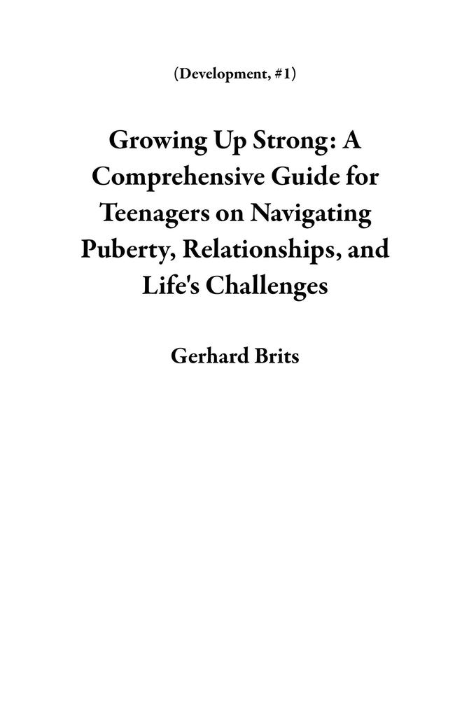 Growing Up Strong: A Comprehensive Guide for Teenagers on Navigating Puberty Relationships and Life‘s Challenges (Development #1)