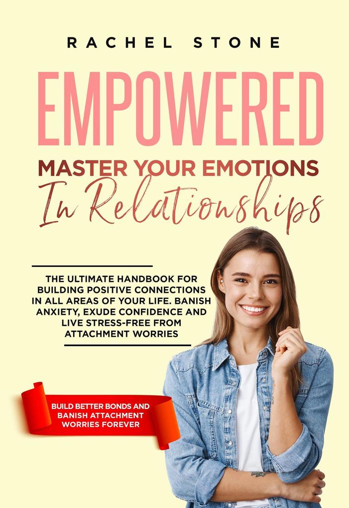 Empowered - Master Your Emotions In Relationships: The Ultimate Handbook For Building Positive Connections In All Areas Of Your Life (The Rachel Stone Collection)