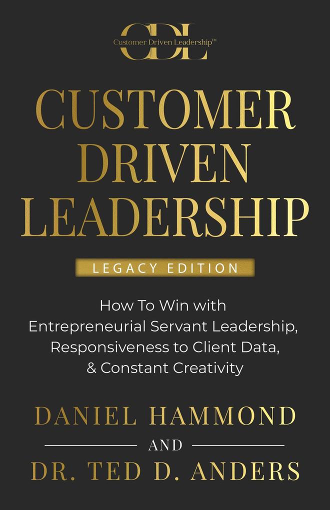 CUSTOMER DRIVEN LEADERSHIP: How To Win with Entrepreneurial Servant Leadership Responsiveness to Client Data & Constant Creativity