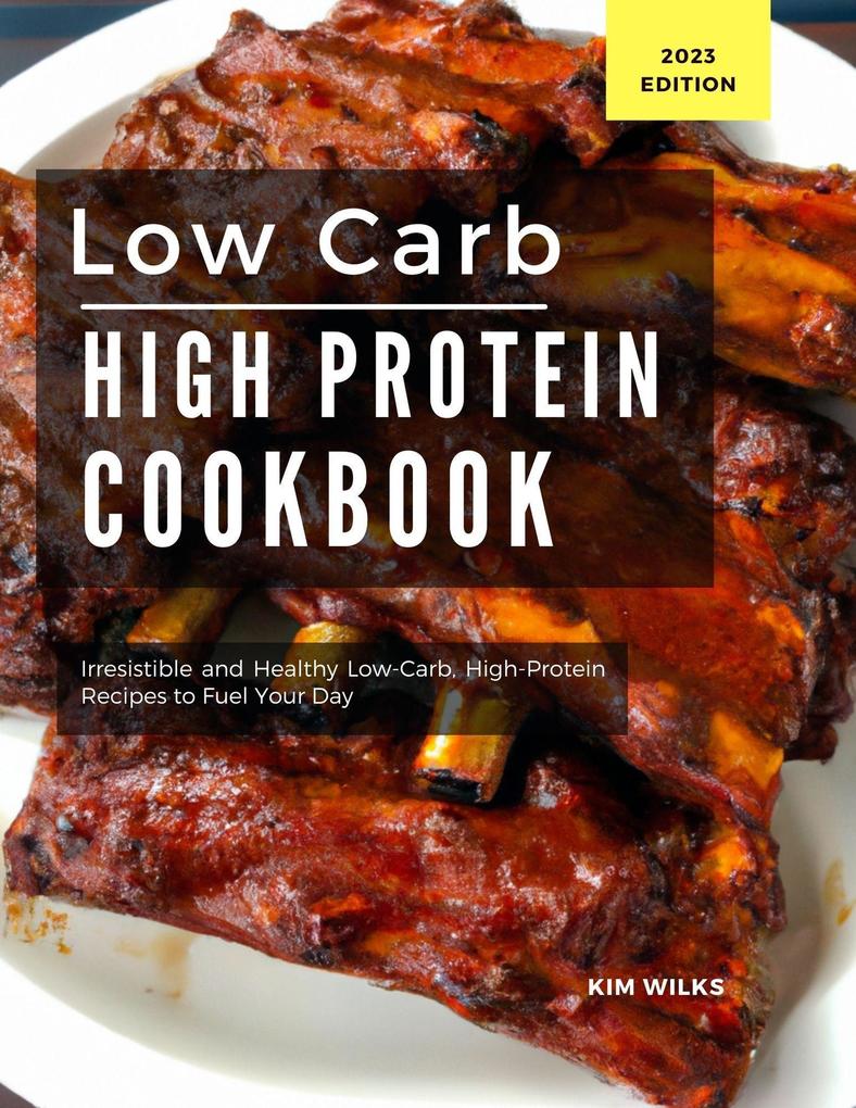 Low Carb High Protein Cookbook: Irresistible and Healthy Low-Carb High-Protein Recipes to Fuel Your Day (Low Carb Recipes For 2023 #1)