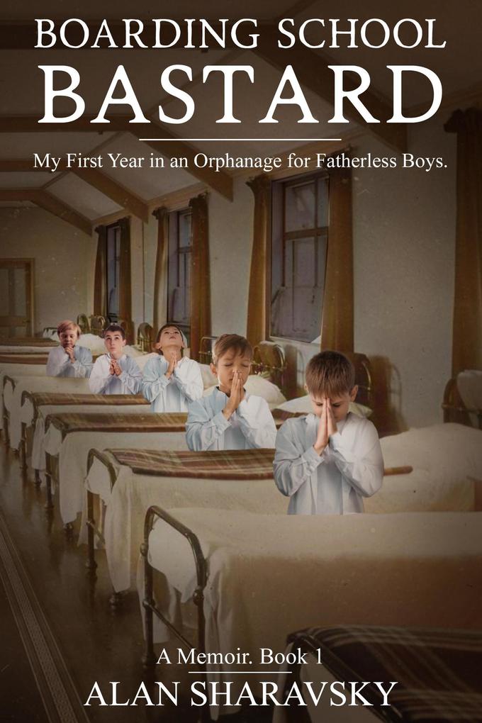 BOARDING SCHOOL BASTARD 1: A Memoir. My First Year at a Boarding School for Fatherless Boys