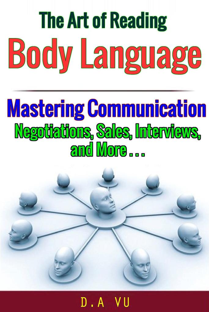 The Art of Reading Body Language : Mastering Communication in Negotiations Sales Interviews and More