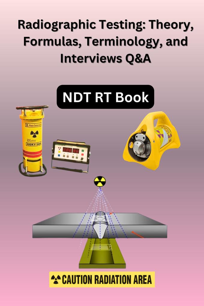Radiographic Testing: Theory Formulas Terminology and Interviews Q&A