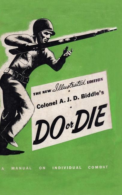 Colonel A. J. D. Biddle‘s Do or Die: A Manual on Individual Combat - Illustrated Edition 1944
