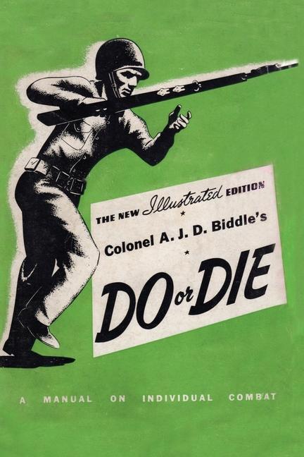 Colonel A. J. D. Biddle‘s Do or Die: A Manual on Individual Combat - Illustrated Edition 1944