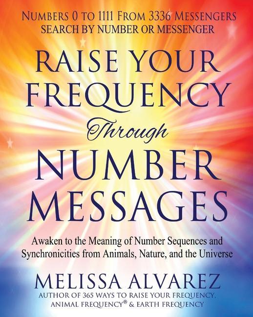 Raise Your Frequency Through Number Messages: Awaken to the Meaning of Number Sequences and Synchronicities from Animals Nature and the Universe