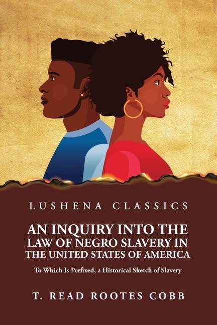 An Inquiry Into the Law of Negro Slavery in the United States of America To Which Is Prefixed a Historical Sketch of Slavery Volume 1