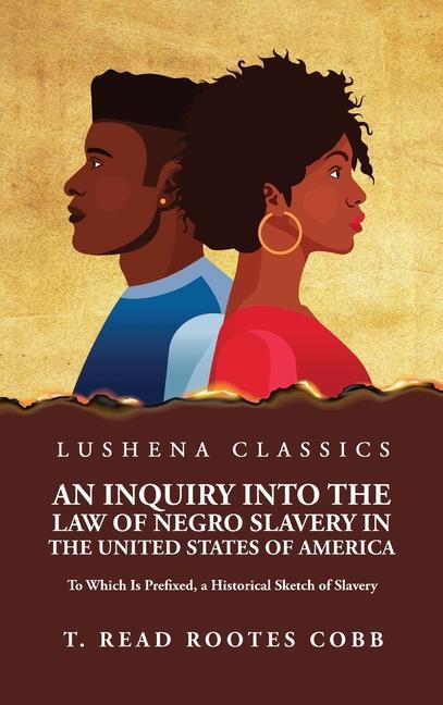 An Inquiry Into the Law of Negro Slavery in the United States of America To Which Is Prefixed a Historical Sketch of Slavery Volume 1