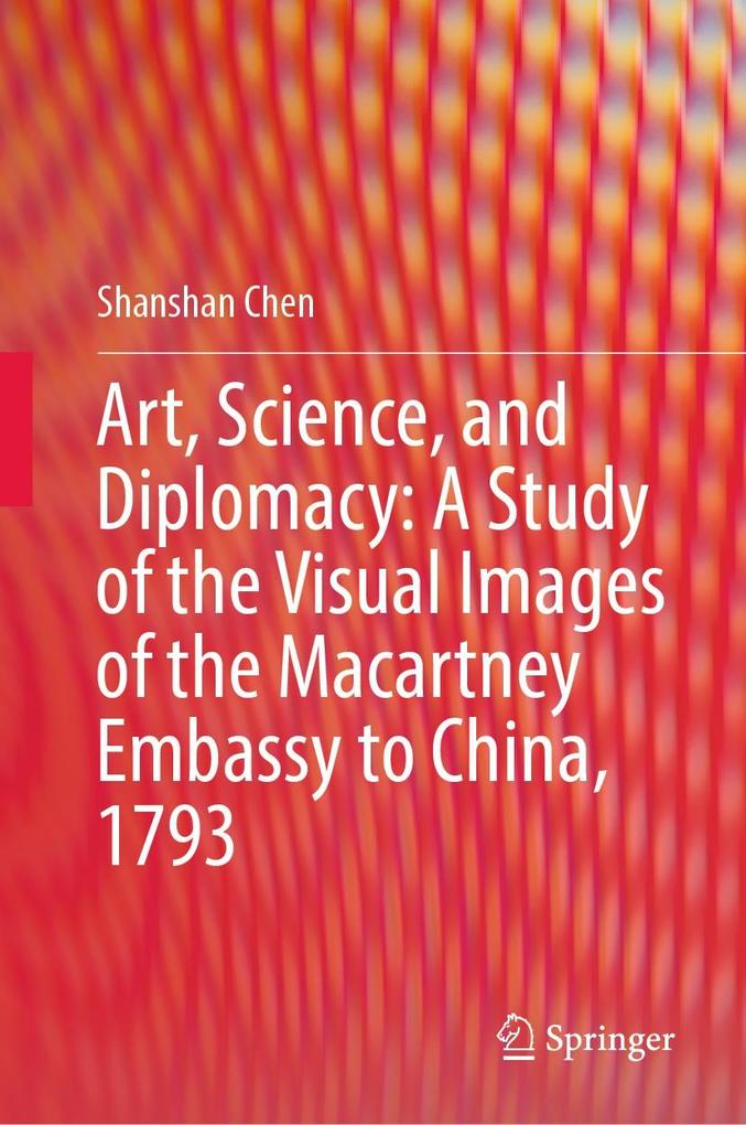 Art Science and Diplomacy: A Study of the Visual Images of the Macartney Embassy to China 1793