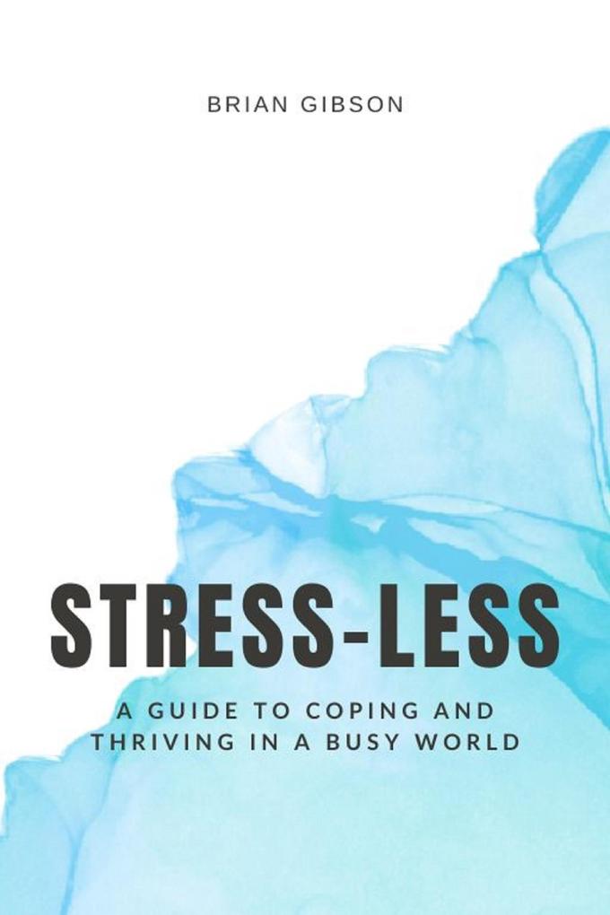 Stress-Less A Guide to Coping and Thriving in a Busy World