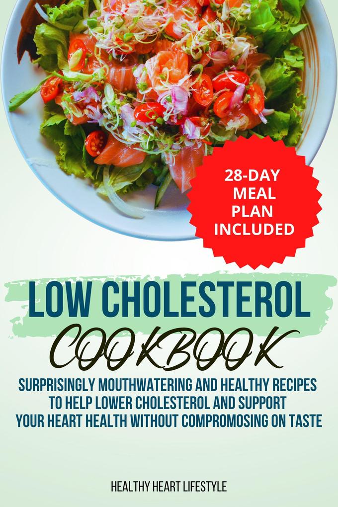 Low Cholesterol Cookbook | Surprisingly Mouthwatering and Healthy Recipes to Help Lower Cholesterol and Support Your Heart Health Without Compromising on Taste I 28-Day Meal Plan Included
