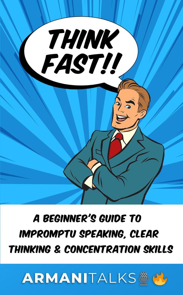 Think Fast!! A Beginner‘s Guide to Impromptu Speaking Clear Thinking and Concentration Skills