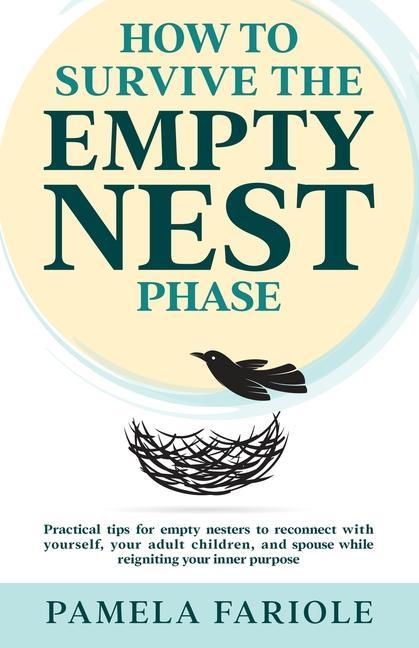 How to Survive the Empty Nest Phase: Practical tips for empty nesters to reconnect with yourself your adult children and spouse while reigniting you