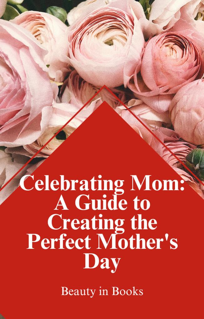 Celebrating Mom: A Guide to Creating the Perfect Mother‘s Day
