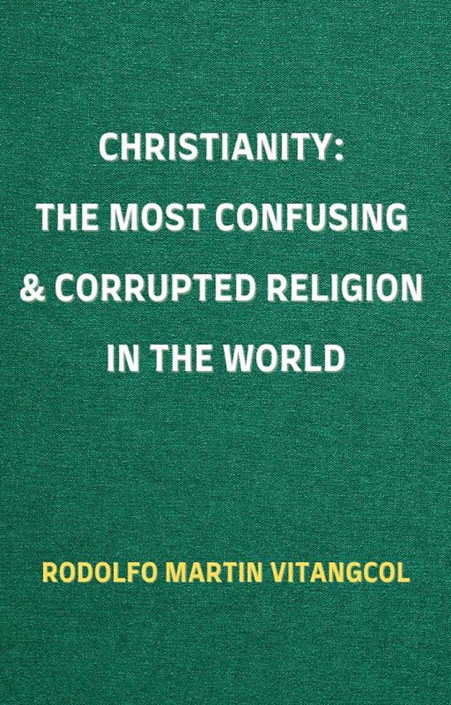 CHRISTIANITY: The Most Confusing & Corrupted Religion in the World