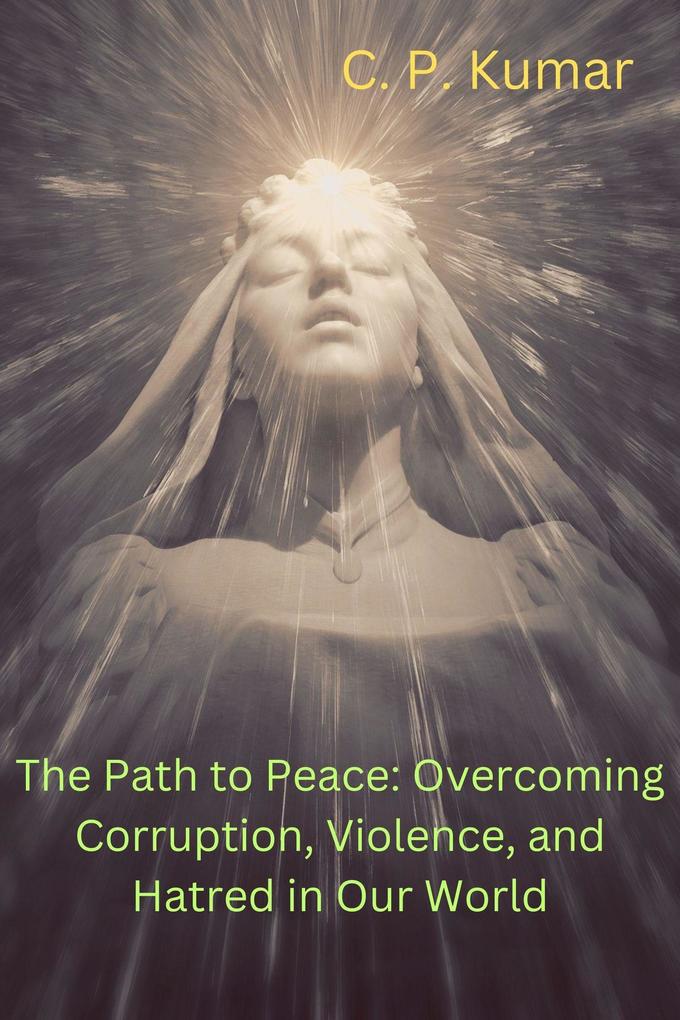 The Path to Peace: Overcoming Corruption Violence and Hatred in Our World