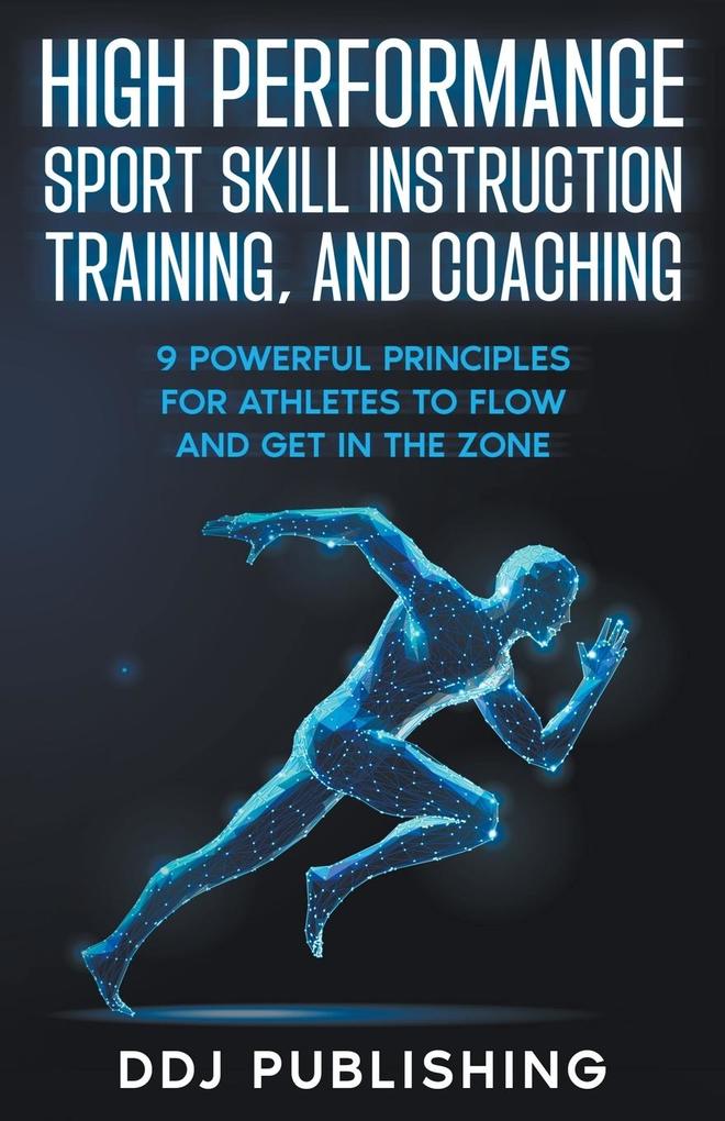 High Performance Sport Skill Instruction Training and Coaching. 9 Powerful Principles for Athletes to Flow and Get in the Zone
