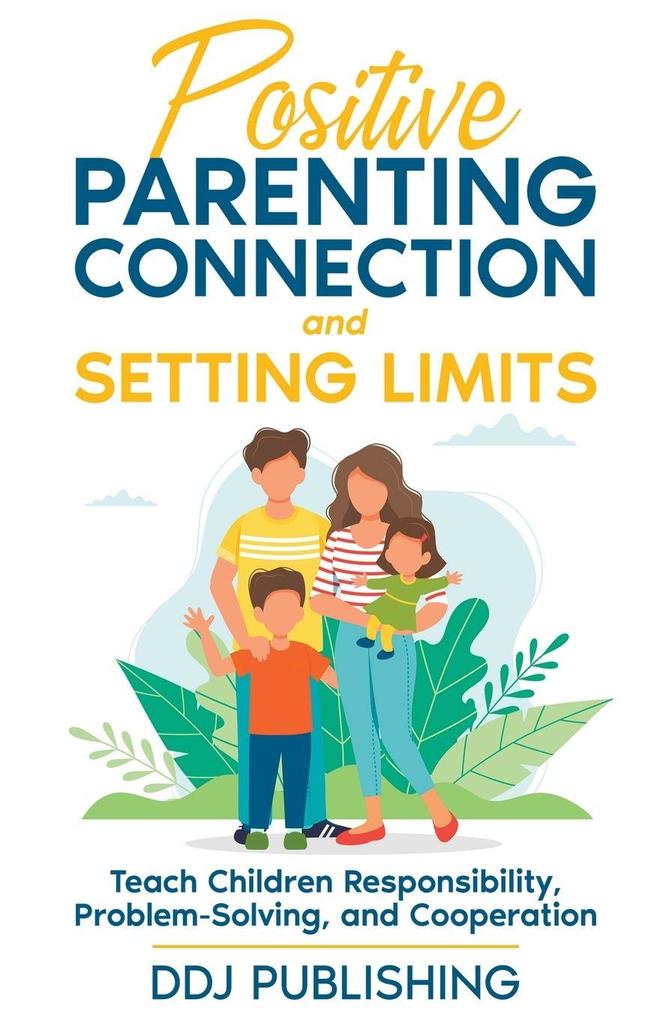 Positive Parenting Connection and Setting Limits. Teach Children Responsibility Problem-Solving and Cooperation.