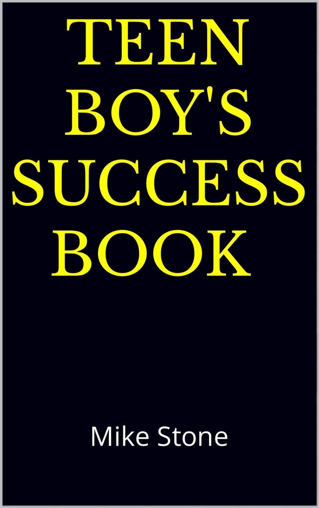 Teen Boy‘s Success Book: The Ultimate Self-Help Book for Boys; Solid Advice in a Must-Read Book for Teen Boys