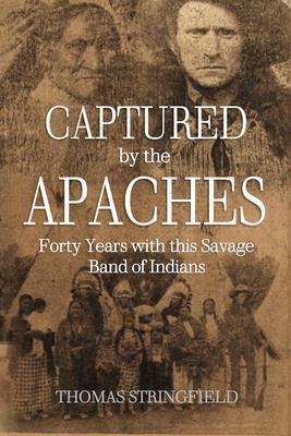 Captured By the Apaches Forty Years with this Savage Band of Indians
