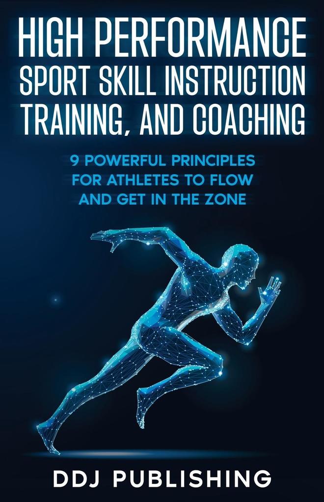 High Performance Sport Skill Instruction Training and Coaching. 9 Powerful Principles for Athletes to Flow and Get in the Zone.