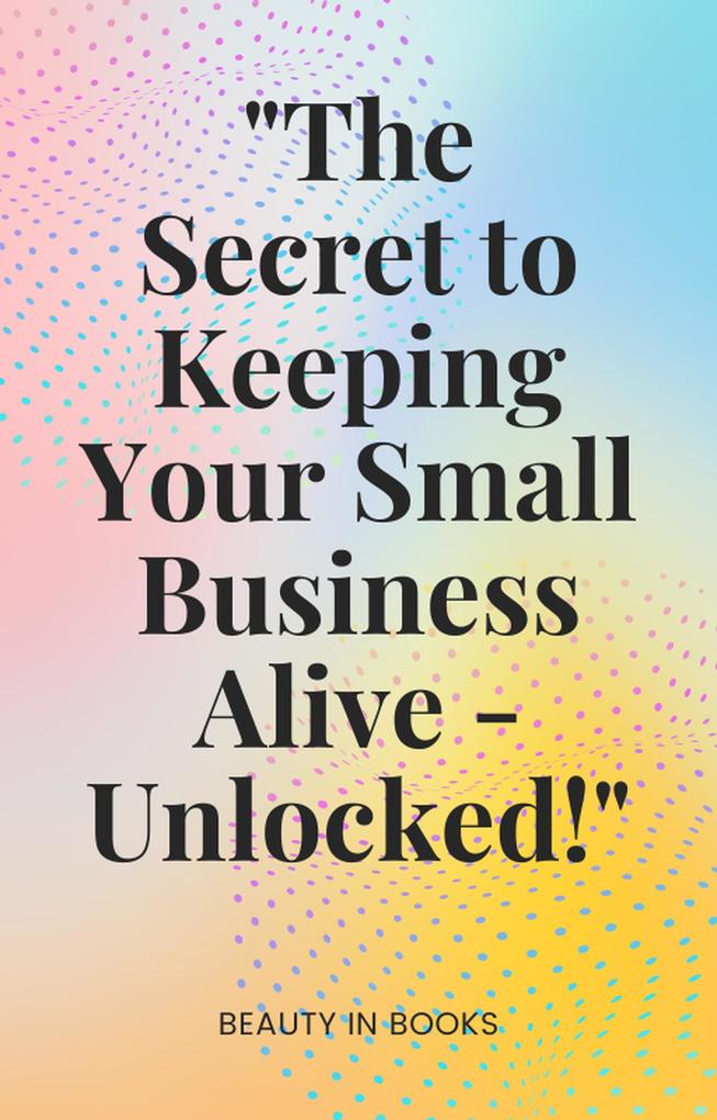 'The Secret to Keeping Your Small Business Alive-Unlocked!'