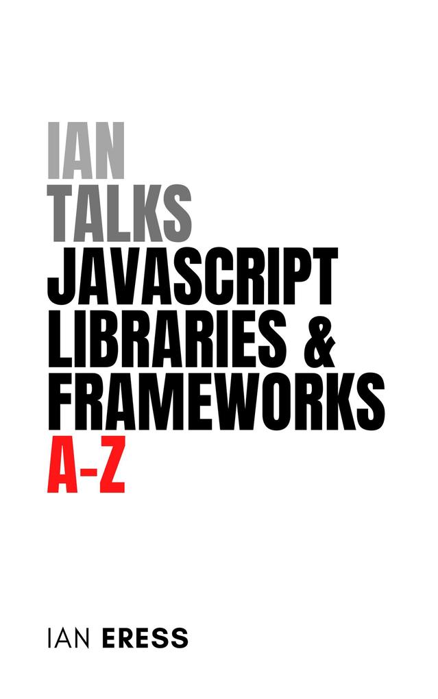 Ian Talks JavaScript Libraries and Frameworks A-Z (WebDevAtoZ #4)