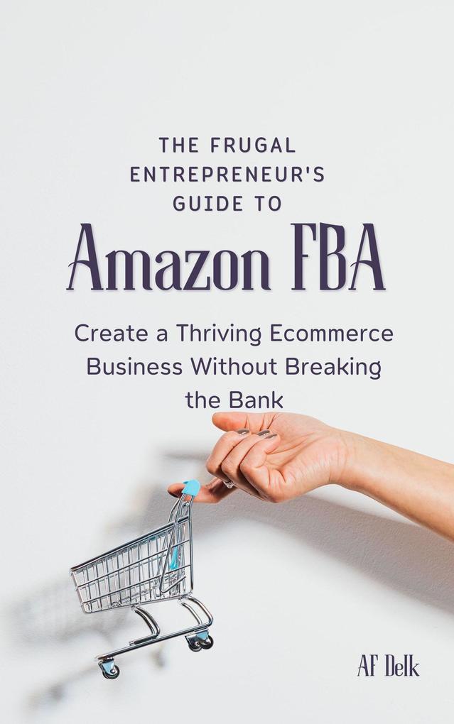 The Frugal Entrepreneur‘s Guide to Amazon FBA: Create a Thriving Ecommerce Business Without Breaking the Bank