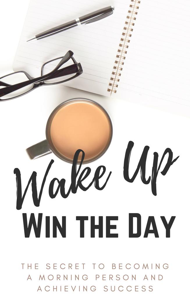 Wake Up Win the Day: The Secret to Becoming a Morning Person and Achieving Success