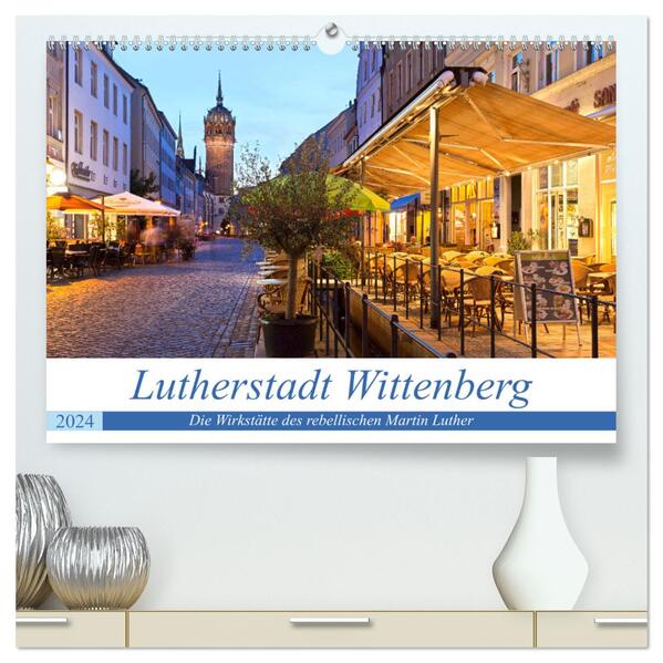 Lutherstadt Wittenberg - Die Wirkstätte des rebellischen Martin Luther (hochwertiger Premium Wandkalender 2024 DIN A2 quer) Kunstdruck in Hochglanz