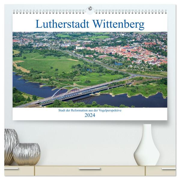 Lutherstadt Wittenberg - Stadt der Reformation aus der Vogelperspektive (hochwertiger Premium Wandkalender 2024 DIN A2 quer) Kunstdruck in Hochglanz