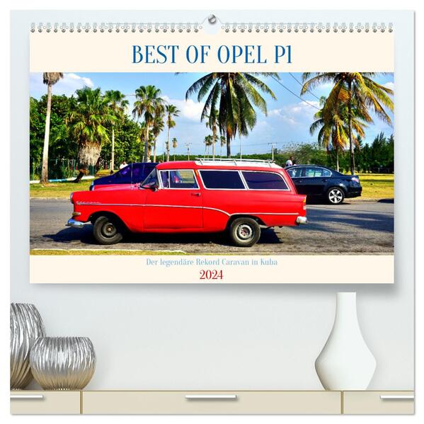 BEST OF OPEL P1 - Der legendäre Rekord Caravan in Kuba (hochwertiger Premium Wandkalender 2024 DIN A2 quer) Kunstdruck in Hochglanz