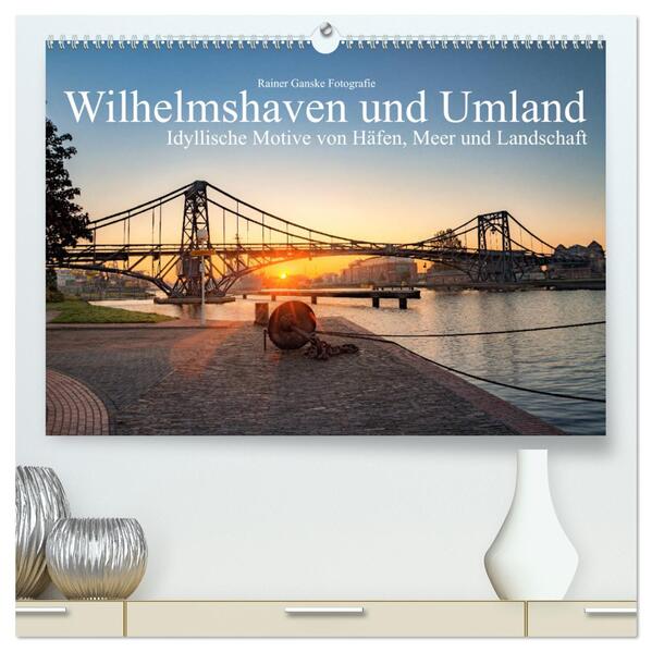 Wilhelmshaven und Umland - Idyllische Motive von Häfen Meer und Landschaft (hochwertiger Premium Wandkalender 2024 DIN A2 quer) Kunstdruck in Hochglanz