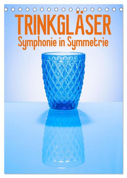 Trinkgläser - Symphonie in Symmetrie (Tischkalender 2024 DIN A5 hoch) CALVENDO Monatskalender