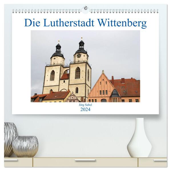 Die Lutherstadt Wittenberg (hochwertiger Premium Wandkalender 2024 DIN A2 quer) Kunstdruck in Hochglanz